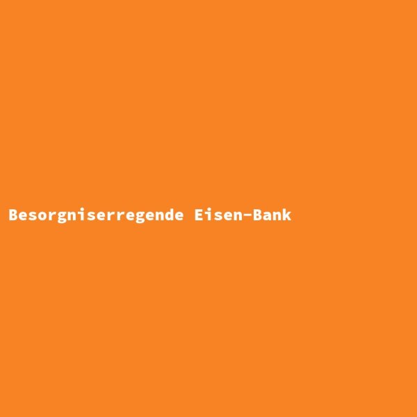 Besorgniserregende Eisen-Bank