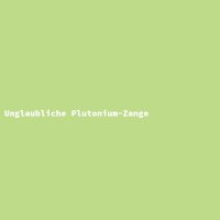 Unglaubliche Plutonium-Zange