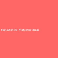 Unglaubliche Plutonium-Zange